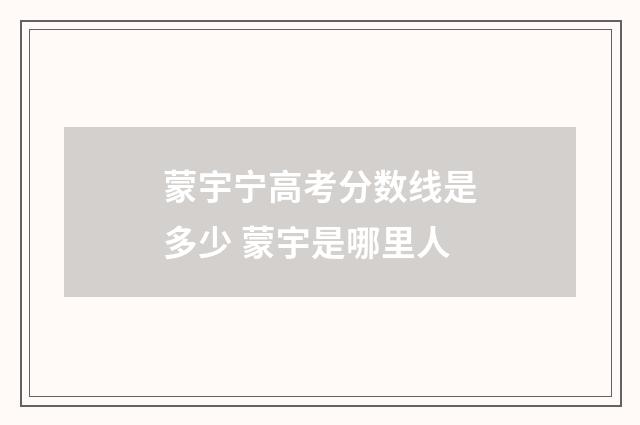 蒙宇宁高考分数线是多少 蒙宇是哪里人