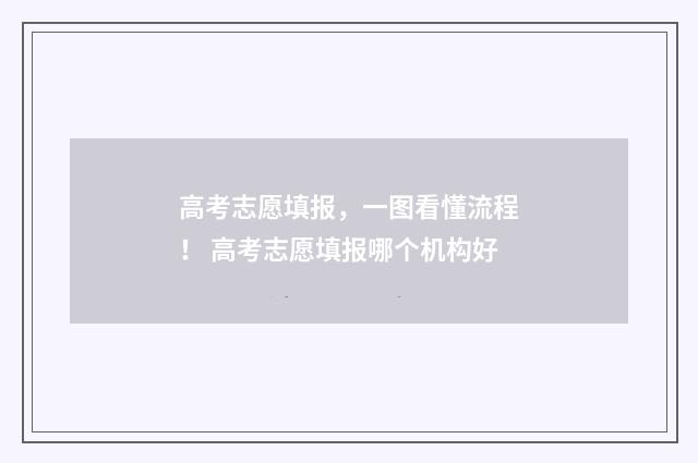 高考志愿填报，一图看懂流程！ 高考志愿填报哪个机构好