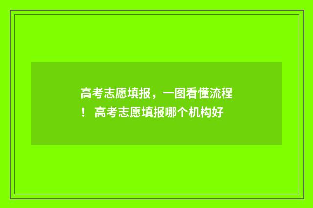高考志愿填报，一图看懂流程！ 高考志愿填报哪个机构好