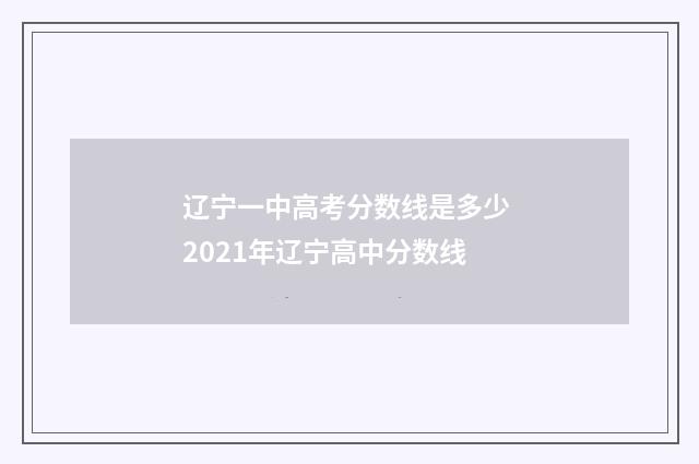 辽宁一中高考分数线是多少 2021年辽宁高中分数线