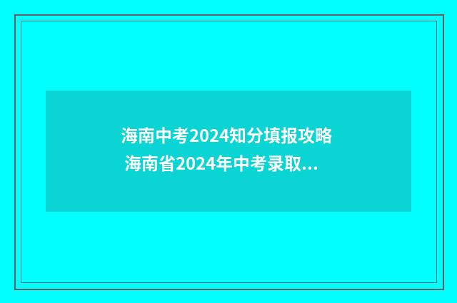 海南中考2024知分填报攻略 海南省2024年中考录取时间及流程 2021年海南中考时间表