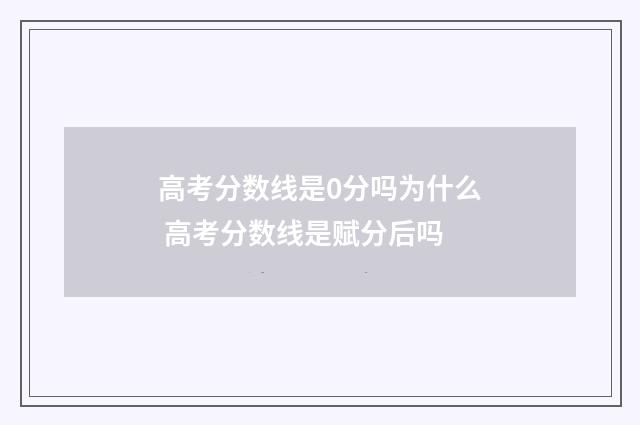高考分数线是0分吗为什么 高考分数线是赋分后吗