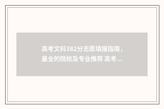 高考文科382分志愿填报指南，最全的院校及专业推荐 高考文科382分能上什么大学