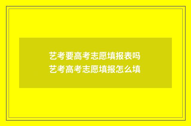 艺考要高考志愿填报表吗 艺考高考志愿填报怎么填