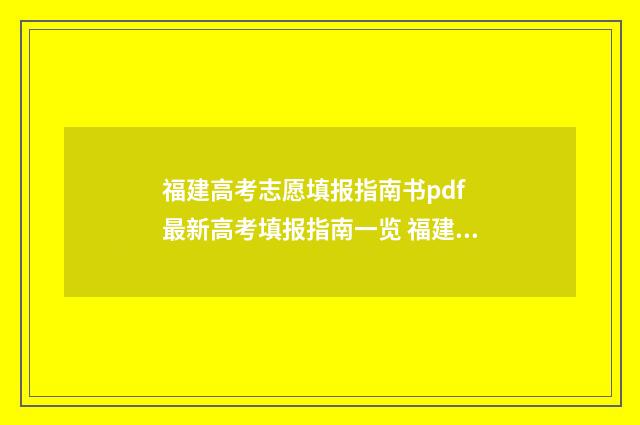 福建高考志愿填报指南书pdf 最新高考填报指南一览 福建高考志愿填报能填几个