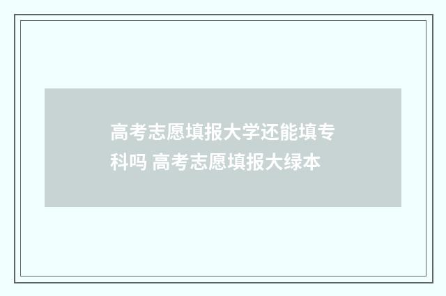 高考志愿填报大学还能填专科吗 高考志愿填报大绿本