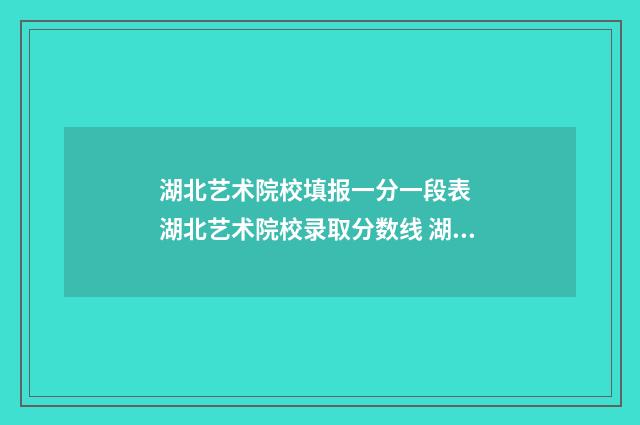 湖北艺术院校填报一分一段表 湖北艺术院校录取分数线 湖北艺术学校招生条件