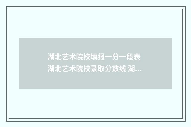 湖北艺术院校填报一分一段表 湖北艺术院校录取分数线 湖北艺术学校招生条件