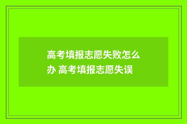 高考填报志愿失败怎么办 高考填报志愿失误