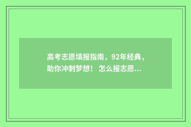 高考志愿填报指南，92年经典，助你冲刺梦想！ 怎么报志愿高考