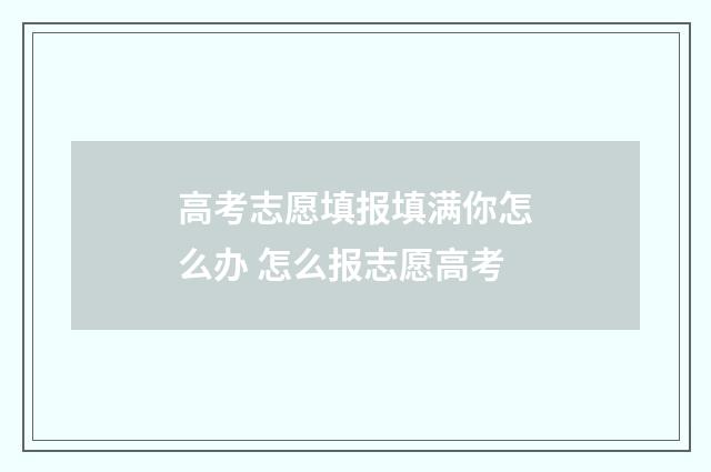高考志愿填报填满你怎么办 怎么报志愿高考