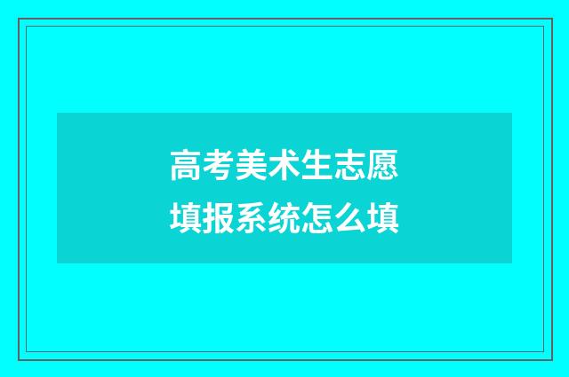 高考美术生志愿填报系统怎么填