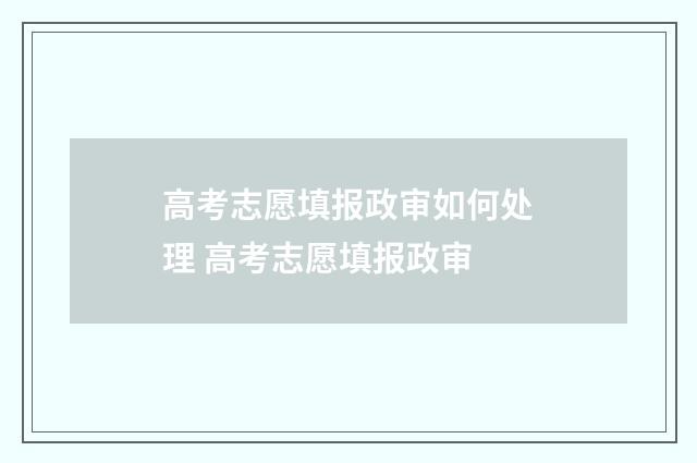 高考志愿填报政审如何处理 高考志愿填报政审