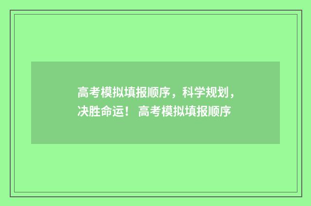 高考模拟填报顺序，科学规划，决胜命运！ 高考模拟填报顺序