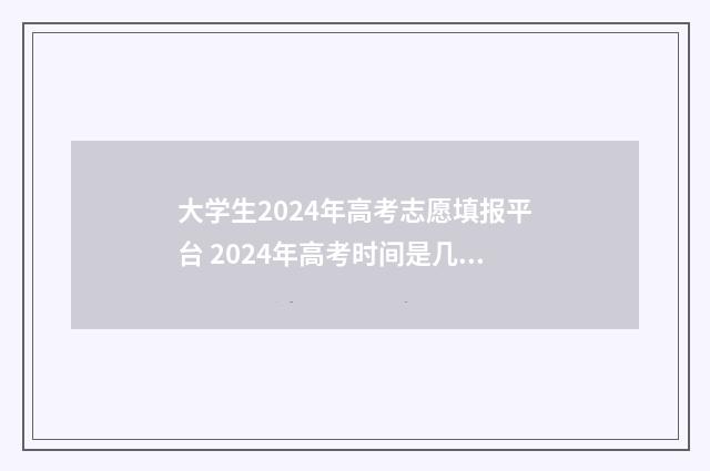 大学生2024年高考志愿填报平台 2024年高考时间是几月几号