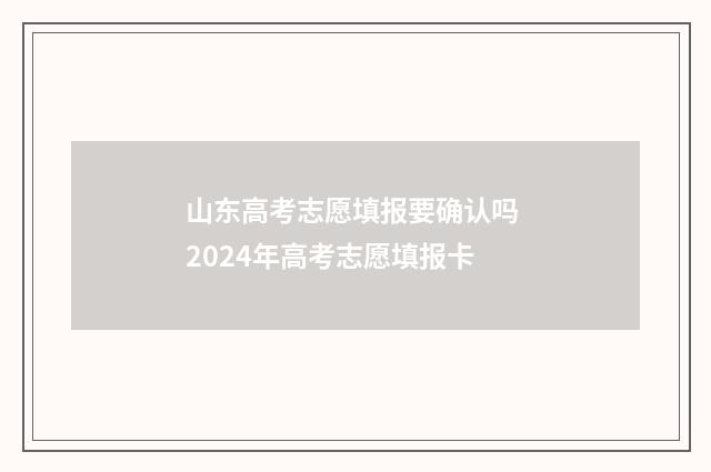 山东高考志愿填报要确认吗 2024年高考志愿填报卡