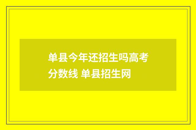 单县今年还招生吗高考分数线 单县招生网
