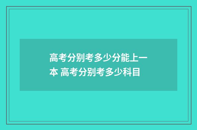 高考分别考多少分能上一本 高考分别考多少科目