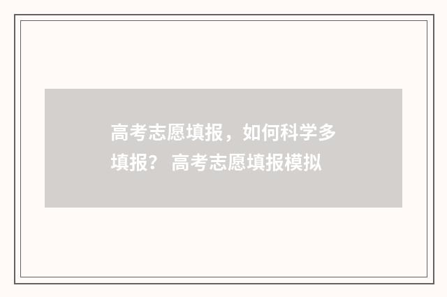 高考志愿填报，如何科学多填报？ 高考志愿填报模拟
