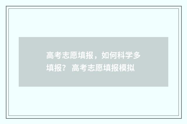 高考志愿填报，如何科学多填报？ 高考志愿填报模拟