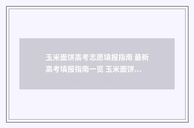 玉米面饼高考志愿填报指南 最新高考填报指南一览 玉米面饼子热量高吗减肥能吃吗