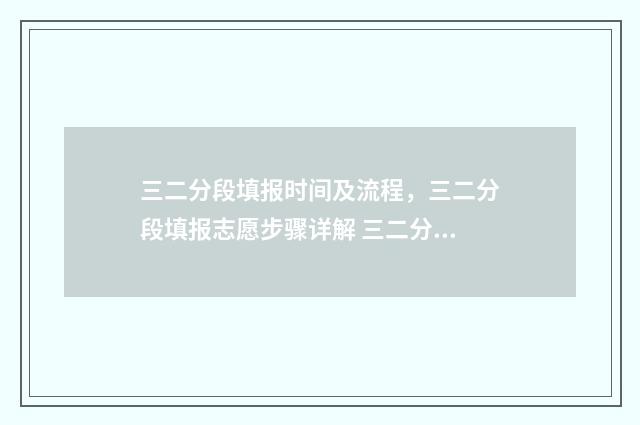 三二分段填报时间及流程，三二分段填报志愿步骤详解 三二分段报名条件