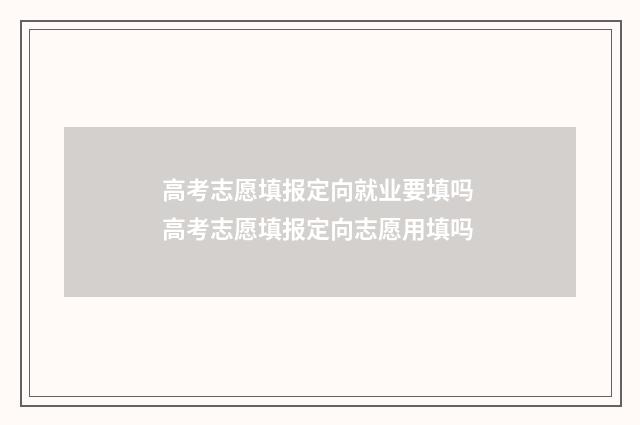 高考志愿填报定向就业要填吗 高考志愿填报定向志愿用填吗