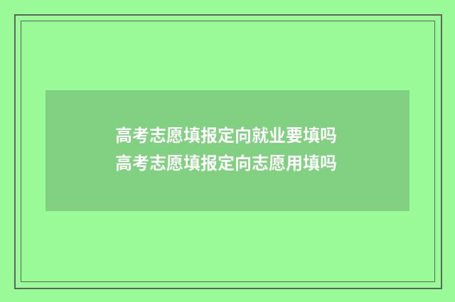 高考志愿填报定向就业要填吗 高考志愿填报定向志愿用填吗