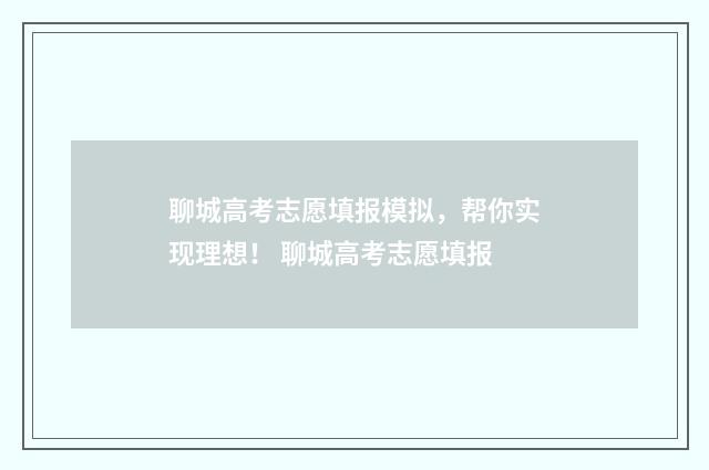 聊城高考志愿填报模拟，帮你实现理想！ 聊城高考志愿填报