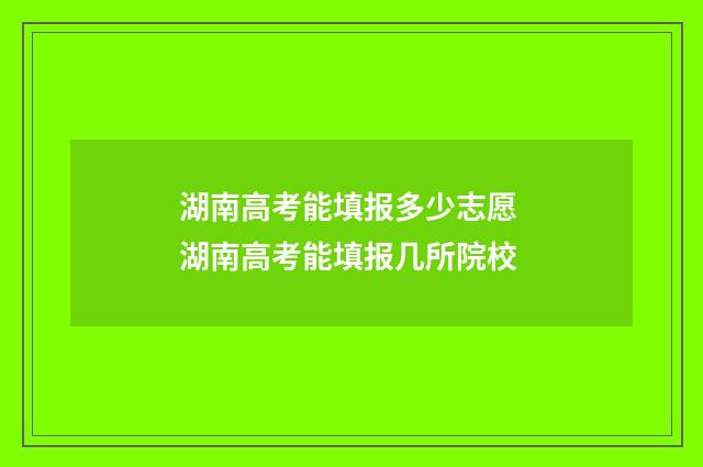 湖南高考能填报多少志愿 湖南高考能填报几所院校
