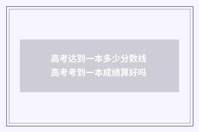 高考达到一本多少分数线 高考考到一本成绩算好吗