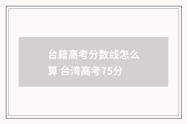台籍高考分数线怎么算 台湾高考75分