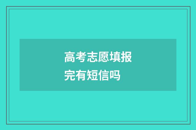 高考志愿填报完有短信吗