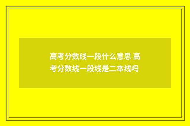 高考分数线一段什么意思 高考分数线一段线是二本线吗