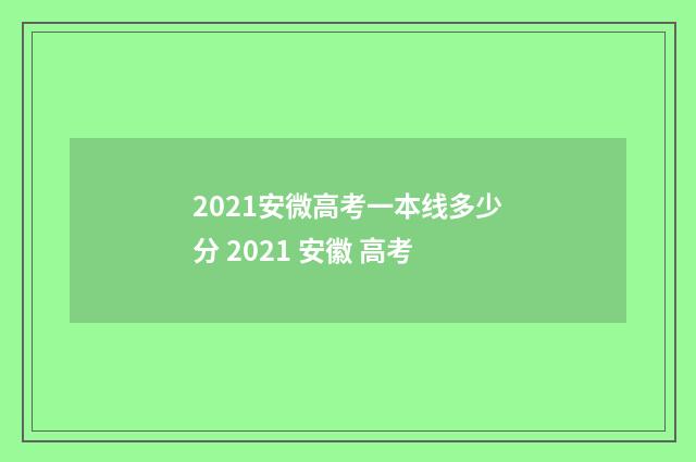 2021安微高考一本线多少分 2021 安徽 高考