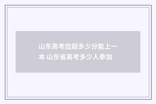 山东高考应超多少分能上一本 山东省高考多少人参加