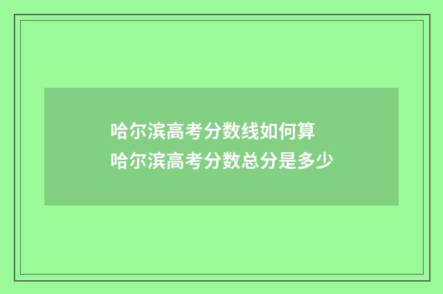 哈尔滨高考分数线如何算 哈尔滨高考分数总分是多少