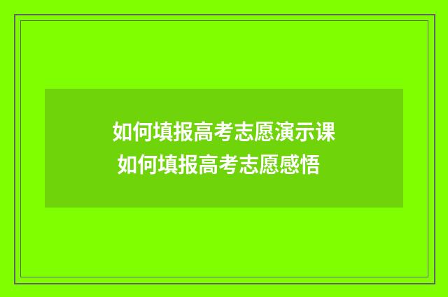 如何填报高考志愿演示课 如何填报高考志愿感悟