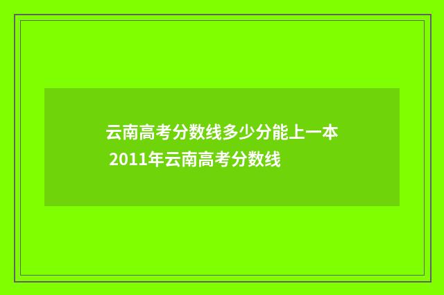 云南高考分数线多少分能上一本 2011年云南高考分数线
