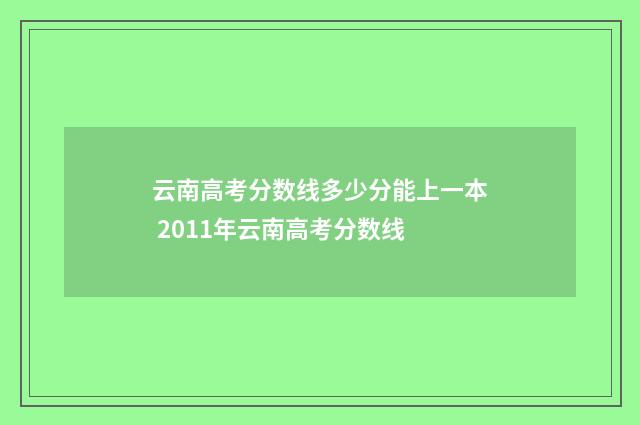 云南高考分数线多少分能上一本 2011年云南高考分数线