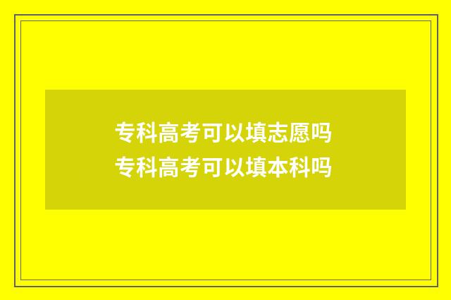 专科高考可以填志愿吗 专科高考可以填本科吗