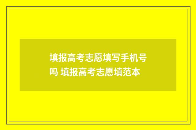 填报高考志愿填写手机号吗 填报高考志愿填范本
