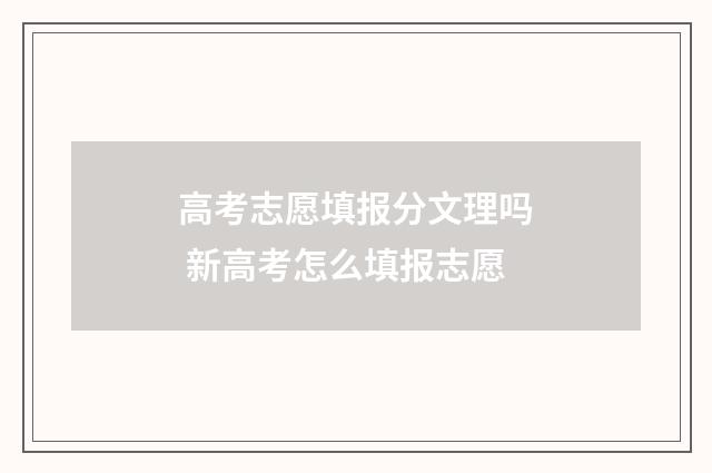 高考志愿填报分文理吗 新高考怎么填报志愿