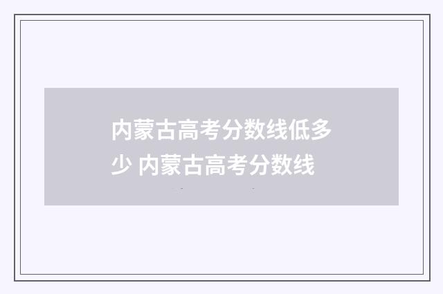 内蒙古高考分数线低多少 内蒙古高考分数线