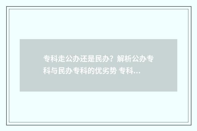 专科走公办还是民办？解析公办专科与民办专科的优劣势 专科学校选公办还是民办