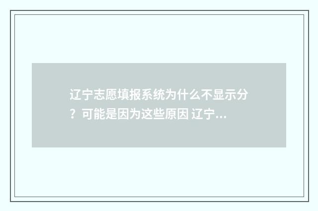 辽宁志愿填报系统为什么不显示分？可能是因为这些原因 辽宁志愿填报系统为什么登不进去