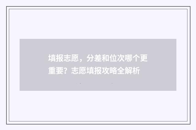 填报志愿，分差和位次哪个更重要？志愿填报攻略全解析