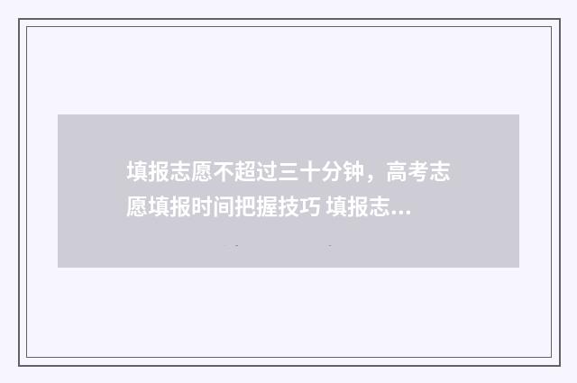 填报志愿不超过三十分钟，高考志愿填报时间把握技巧 填报志愿能不能不填满