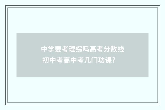 中学要考理综吗高考分数线 初中考高中考几门功课?