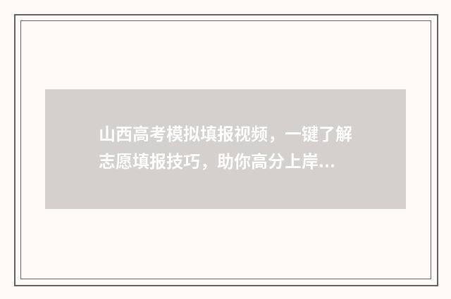 山西高考模拟填报视频，一键了解志愿填报技巧，助你高分上岸！ 山西高考模拟填报时间